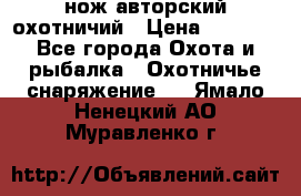 нож авторский охотничий › Цена ­ 5 000 - Все города Охота и рыбалка » Охотничье снаряжение   . Ямало-Ненецкий АО,Муравленко г.